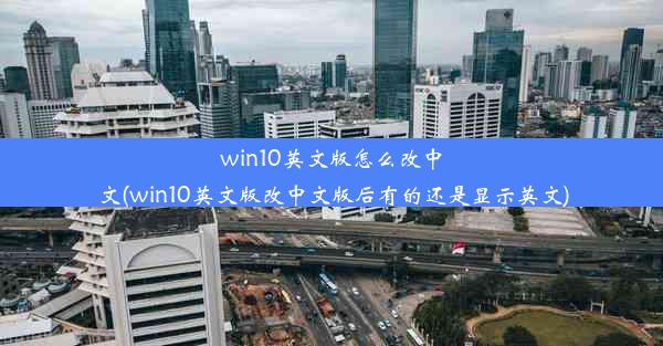 win10英文版怎么改中文(win10英文版改中文版后有的还是显示英文)