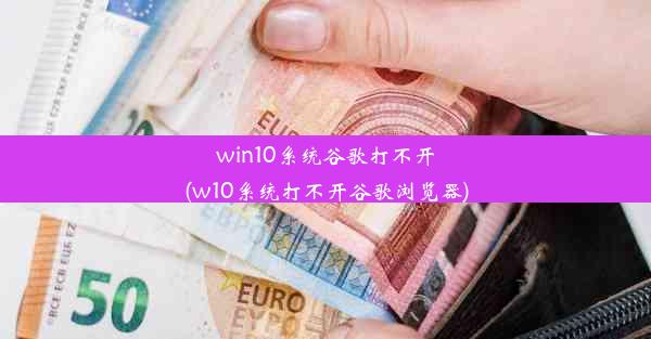 win10系统谷歌打不开(w10系统打不开谷歌浏览器)