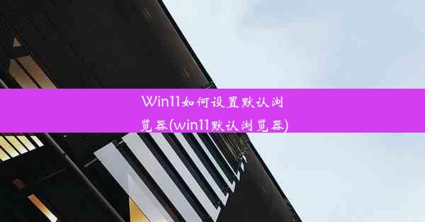 Win11如何设置默认浏览器(win11默认浏览器)