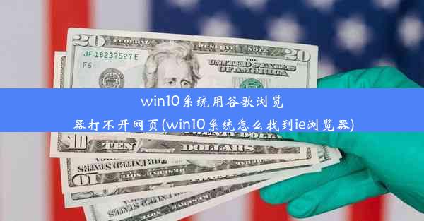 win10系统用谷歌浏览器打不开网页(win10系统怎么找到ie浏览器)