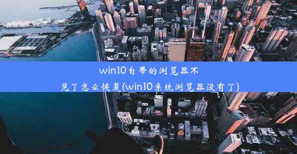 win10自带的浏览器不见了怎么恢复(win10系统浏览器没有了)