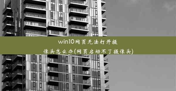 win10网页无法打开摄像头怎么办(网页启动不了摄像头)