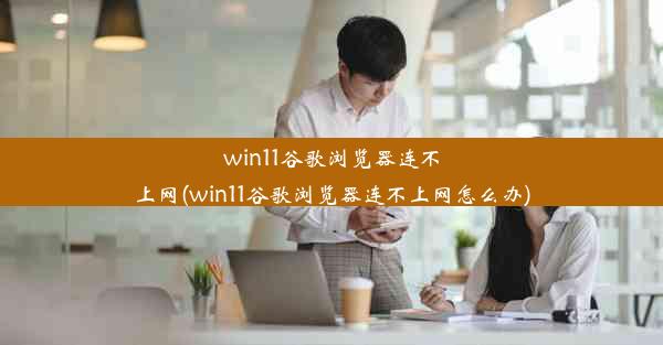 win11谷歌浏览器连不上网(win11谷歌浏览器连不上网怎么办)