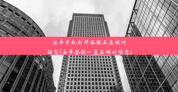 安卓手机打开谷歌正在核对信息(安卓谷歌一直在核对信息)