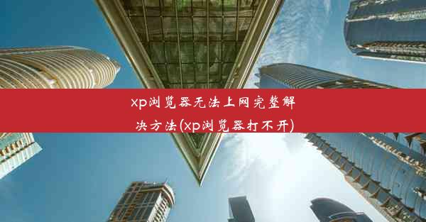 xp浏览器无法上网完整解决方法(xp浏览器打不开)