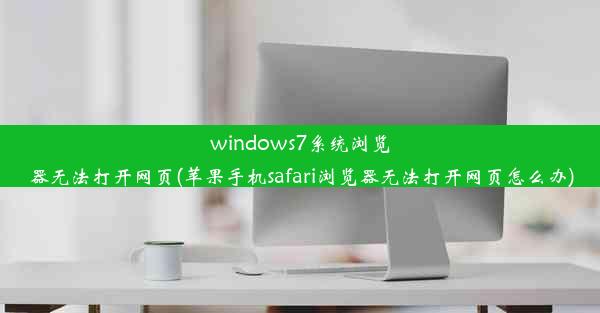 windows7系统浏览器无法打开网页(苹果手机safari浏览器无法打开网页怎么办)