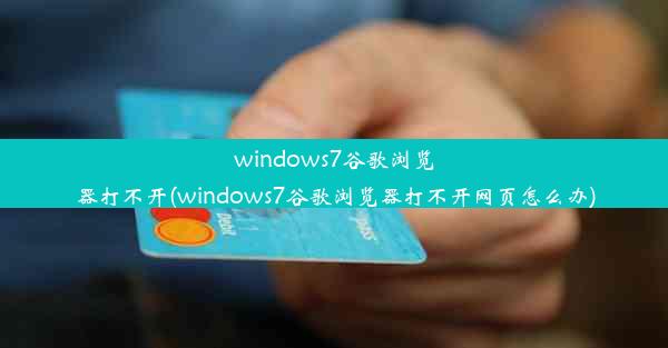 windows7谷歌浏览器打不开(windows7谷歌浏览器打不开网页怎么办)