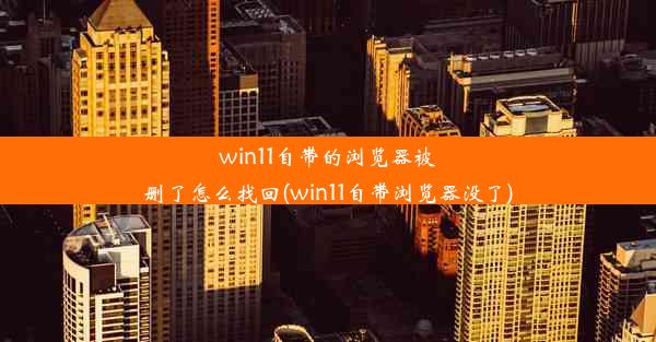 win11自带的浏览器被删了怎么找回(win11自带浏览器没了)