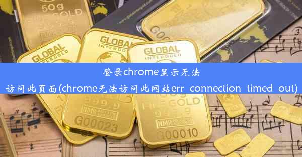 登录chrome显示无法访问此页面(chrome无法访问此网站err_connection_timed_out)