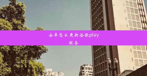 安卓怎么更新谷歌play服务