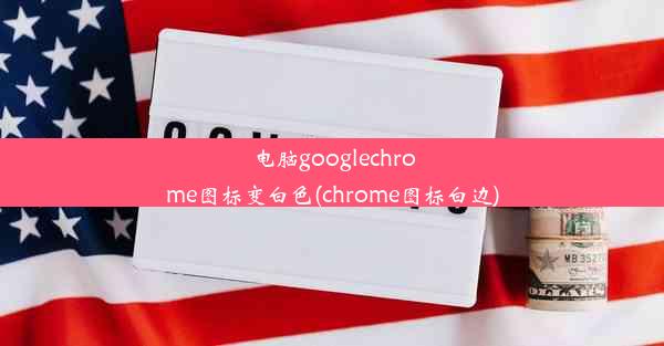 电脑googlechrome图标变白色(chrome图标白边)