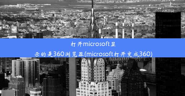 打开microsoft显示的是360浏览器(microsoft打开变成360)