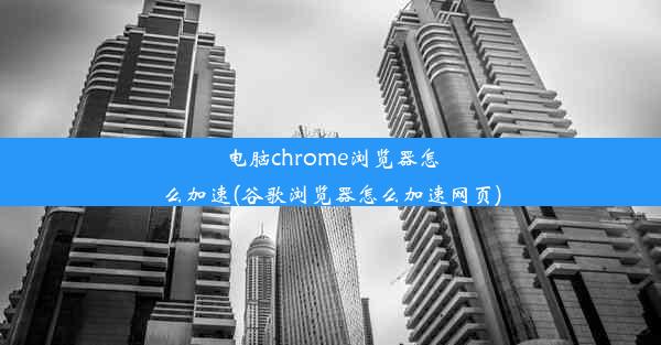 电脑chrome浏览器怎么加速(谷歌浏览器怎么加速网页)