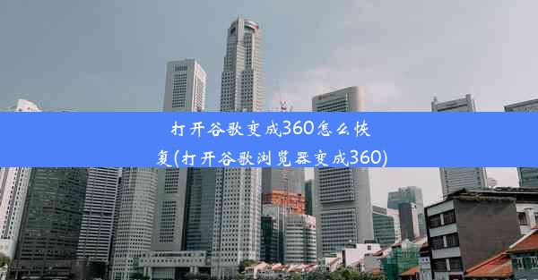 打开谷歌变成360怎么恢复(打开谷歌浏览器变成360)