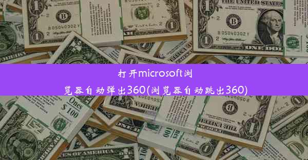 打开microsoft浏览器自动弹出360(浏览器自动跳出360)