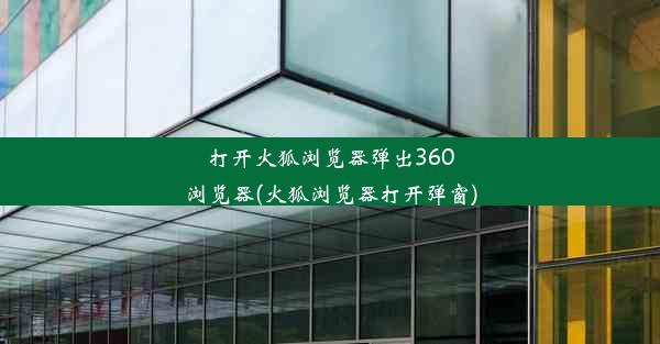 打开火狐浏览器弹出360浏览器(火狐浏览器打开弹窗)