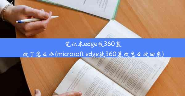 笔记本edge被360篡改了怎么办(microsoft edge被360篡改怎么改回来)