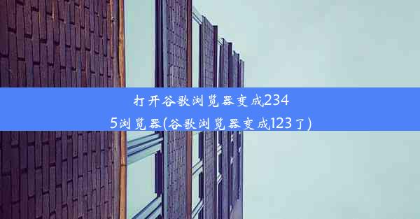 打开谷歌浏览器变成2345浏览器(谷歌浏览器变成123了)