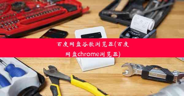 百度网盘谷歌浏览器(百度网盘chrome浏览器)