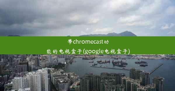 带chromecast功能的电视盒子(google电视盒子)