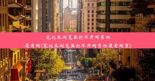 笔记本浏览器打不开网页但是有网(笔记本浏览器打不开网页但是有网页)