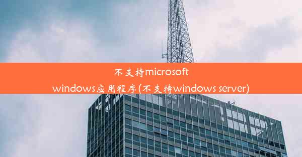 不支持microsoftwindows应用程序(不支持windows server)