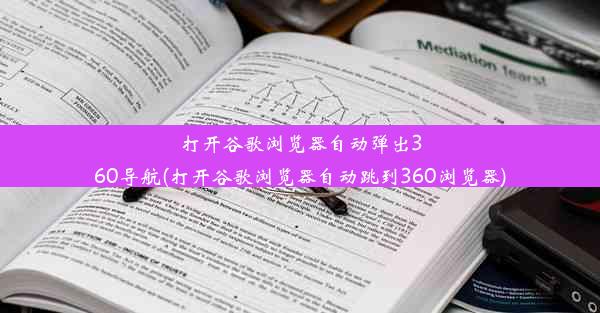 打开谷歌浏览器自动弹出360导航(打开谷歌浏览器自动跳到360浏览器)