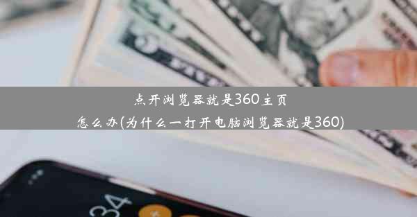 点开浏览器就是360主页怎么办(为什么一打开电脑浏览器就是360)