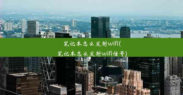 笔记本怎么发射wifi(笔记本怎么发射wifi信号)