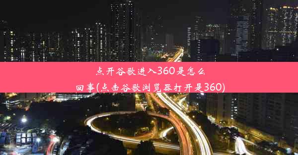 点开谷歌进入360是怎么回事(点击谷歌浏览器打开是360)