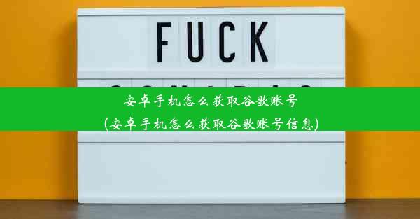 安卓手机怎么获取谷歌账号(安卓手机怎么获取谷歌账号信息)