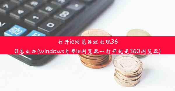 打开ie浏览器就出现360怎么办(windows自带ie浏览器一打开就是360浏览器)