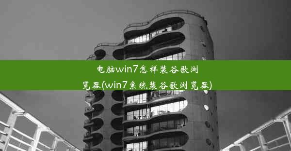 电脑win7怎样装谷歌浏览器(win7系统装谷歌浏览器)