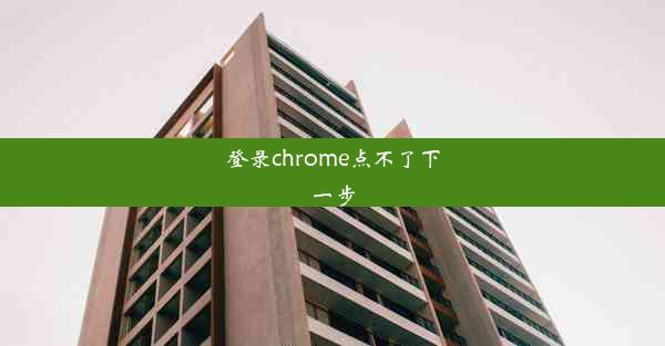 登录chrome点不了下一步