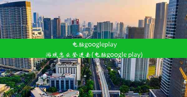 电脑googleplay游戏怎么登进去(电脑google play)