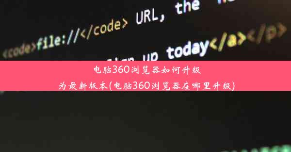 电脑360浏览器如何升级为最新版本(电脑360浏览器在哪里升级)