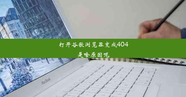 打开谷歌浏览器变成404是啥原因呢