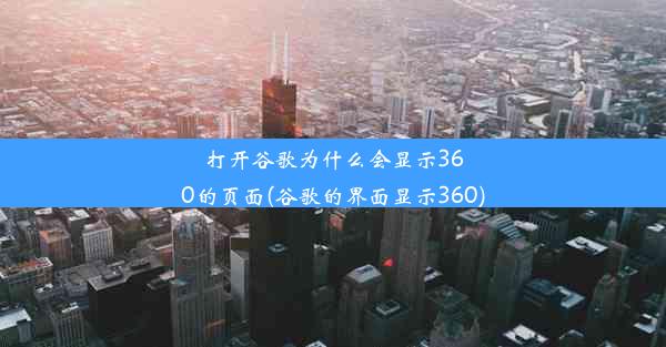 打开谷歌为什么会显示360的页面(谷歌的界面显示360)