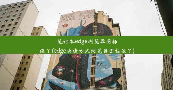 笔记本edge浏览器图标没了(edge快捷方式浏览器图标没了)