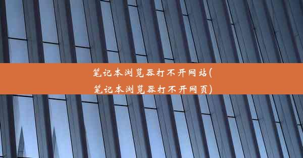 笔记本浏览器打不开网站(笔记本浏览器打不开网页)