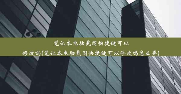 笔记本电脑截图快捷键可以修改吗(笔记本电脑截图快捷键可以修改吗怎么弄)