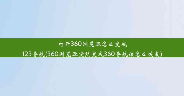 打开360浏览器怎么变成123导航(360浏览器突然变成360导航该怎么恢复)