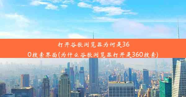 打开谷歌浏览器为何是360搜索界面(为什么谷歌浏览器打开是360搜索)