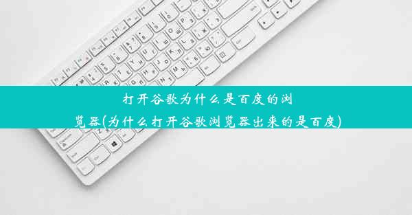 打开谷歌为什么是百度的浏览器(为什么打开谷歌浏览器出来的是百度)