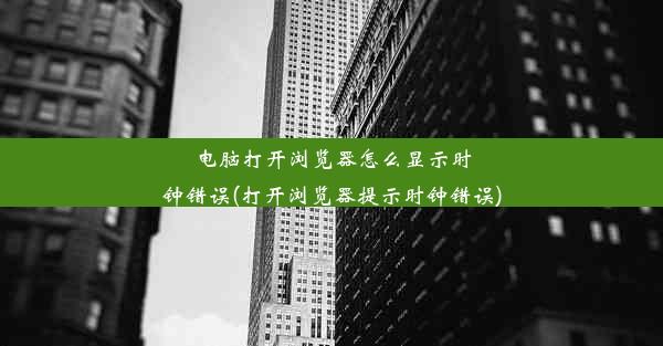 电脑打开浏览器怎么显示时钟错误(打开浏览器提示时钟错误)