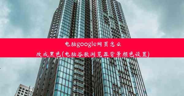 电脑google网页怎么改成黑色(电脑谷歌浏览器背景颜色设置)