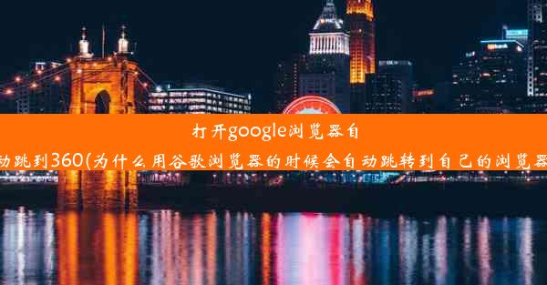 打开google浏览器自动跳到360(为什么用谷歌浏览器的时候会自动跳转到自己的浏览器)