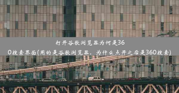 打开谷歌浏览器为何是360搜索界面(用的是谷歌浏览器，为什么点开之后是360搜索)