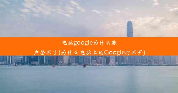 电脑google为什么账户登不了(为什么电脑上的Google打不开)