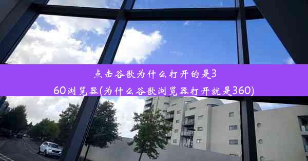 点击谷歌为什么打开的是360浏览器(为什么谷歌浏览器打开就是360)